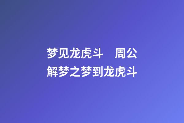 梦见龙虎斗　周公解梦之梦到龙虎斗